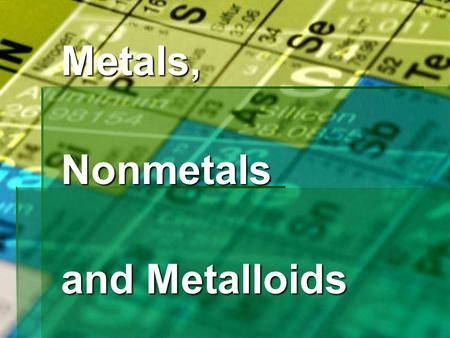 Metals, Nonmetals, and Metalloids